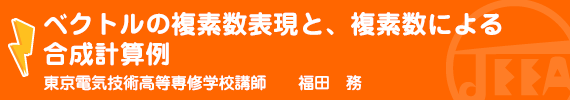 ベクトルの複素数表現と、複素数による合成計算例 東京電気技術高等専修学校　講師　福田　務