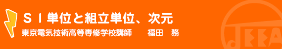 SI単位と組立単位、次元 東京電気技術高等専修学校 講師　　福田　務