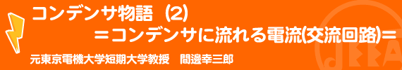 コンデンサ物語（２） ＝コンデンサに流れる電流(交流回路)＝ 元東京電機大学短期大学教授　間邊幸三郎　