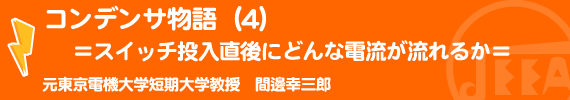 コンデンサ物語（４）＝スイッチ投入直後にどんな電流が流れるか＝ 元東京電機大学短期大学教授　間邊幸三郎