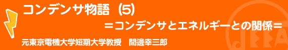 コンデンサ物語（５） ＝コンデンサとエネルギーとの関係＝
元東京電機大学短期大学教授　間邊幸三郎