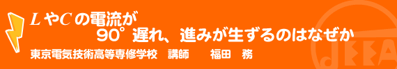 LやCの電流が90°遅れ、進みが生ずるのはなぜか

 東京電気技術高等専修学校講師　福田　務