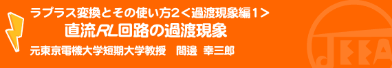 ラプラス変換とその使い方2＜過渡現象編1＞直流RL回路の過渡現象 元東京電機大学短期大学教授　間邊幸三郎