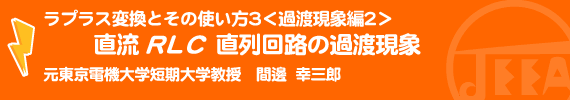 ラプラス変換とその使い方3<過渡現象編2>直流RLC直列回路の過渡現象 元東京電機大学短期大学教授　間邊幸三郎