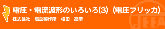 電圧・電流波形のいろいろ（3） （電圧フリッカ） （株）高岳製作所　松田 高幸