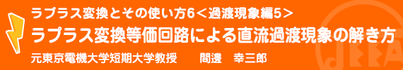 ラプラス変換とその使い方6<過渡現象編5>ラプラス変換等価回路による直流過渡現象の解き方 元東京電機大学短期大学教授　間邊幸三郎