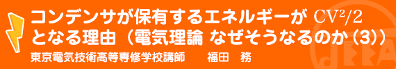 コンデンサが保有するエネルギーがＣＶ2/2となる理由（電気理論　なぜそうなるのか(３)） 東京電気技術高等専修学校　講師　福田　務