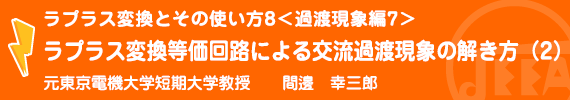 ラプラス変換とその使い方8<過渡現象編7>ラプラス変換等価回路による交流過渡現象の解き方(2) 元東京電機大学短期大学教授　間邊幸三郎