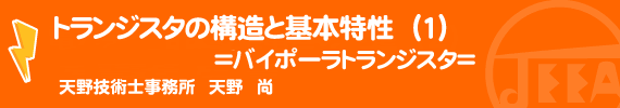 トランジスタの構造と基本特性（1）＝バイポーラトランジスタ＝　天野技術士事務所　天野　尚