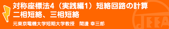 対称座標法４(実践編１)短絡回路の計算　二相短絡、三相短絡 元東京電機大学短期大学教授　間邊幸三郎