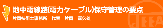 地中電線路(電力ケーブル)保守管理の要点 片岡技術士事務所　代表　片岡　喜久雄