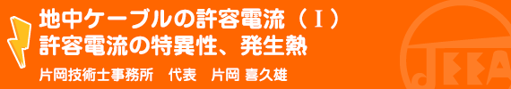 地中ケーブルの許容電流（Ｉ）許容電流の特異性、発生熱 片岡技術士事務所　代表　片岡喜久雄