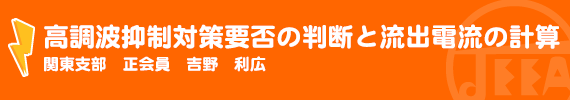 高電気技術解説講座 高調波抑制対策要否の判断と流出電流の計算 関東支部　正会員　吉野　利広