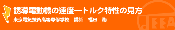 誘導電動機の速度—トルク特性の見方　東京電気技術高等専修学校講師　　福田　務