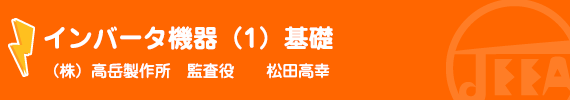 インバータ機器（1）基礎 高岳製作所 監査役 松田高幸