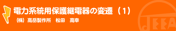 電力系統用保護継電器の変遷（１） （株）高岳製作所　松田　高幸