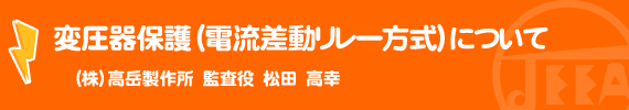 変圧器保護（電流差動リレー方式）について　（株）高岳製作所　監査役　松田　高幸