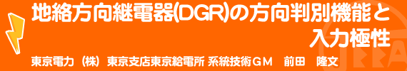 地絡方向継電器(DGR)の方向判別機能と入力極性 東京電力（株）東京支店東京給電所 系統技術ＧＭ　前田　隆文