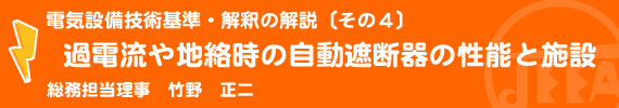 電気設備技術基準・解釈の解説〔その4〕過電流や地絡時の自動遮断器の性能と施設 総務担当理事　竹野　正二