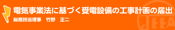 電気事業法に基づく受電設備の工事計画の届出 総務担当理事　竹野　正二