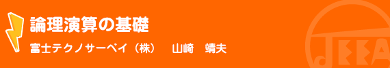 論理演算の基礎　富士テクノサーベイ(株)　山崎　靖夫