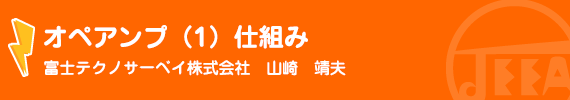 オペアンプ（１）仕組み 富士テクノサーベイ（株）　山崎　靖夫