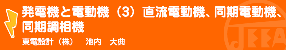 発電機と電動機（3）直流電動機、同期電動機、同期調相機 東電設計(株) 池内　大典