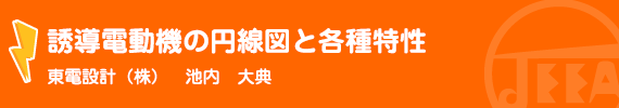 誘導電動機の円線図と各種特性 東電設計(株)　池内　大典