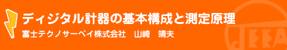 ディジタル計器の基本構成と測定原理 富士テクノサーベイ株式会社　山崎　靖夫