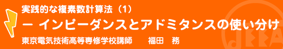 実践的な複素数計算法（1）－インピーダンスとアドミタンスの使い分け 東京電気技術高等専修学校講師　　福田　務