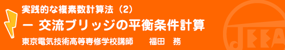 実践的な複素数計算法（2）－　交流ブリッジの平衡条件計算 東京電気技術高等専修学校講師　　福田　務