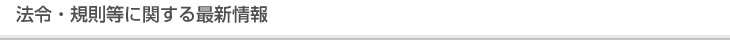 法令・規則等に関する最新情報